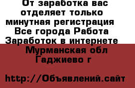 От заработка вас отделяет только 5 минутная регистрация  - Все города Работа » Заработок в интернете   . Мурманская обл.,Гаджиево г.